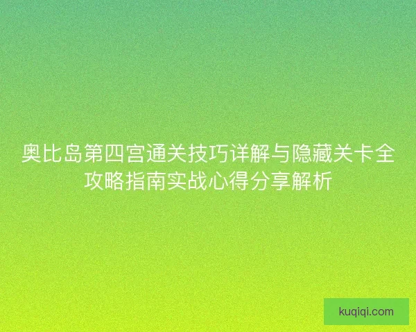 奥比岛第四宫通关技巧详解与隐藏关卡全攻略指南实战心得分享解析