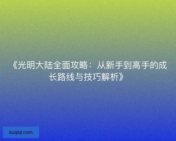 《光明大陆全面攻略：从新手到高手的成长路线与技巧解析》