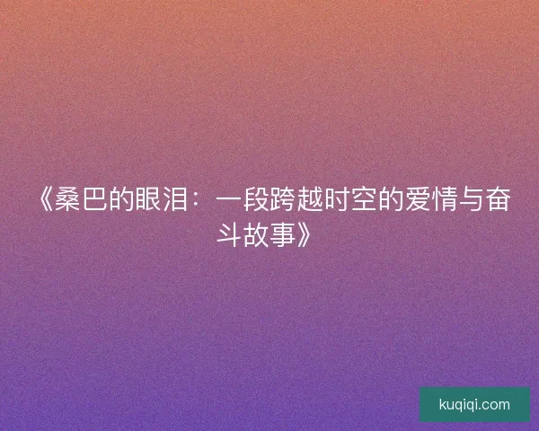 《桑巴的眼泪：一段跨越时空的爱情与奋斗故事》