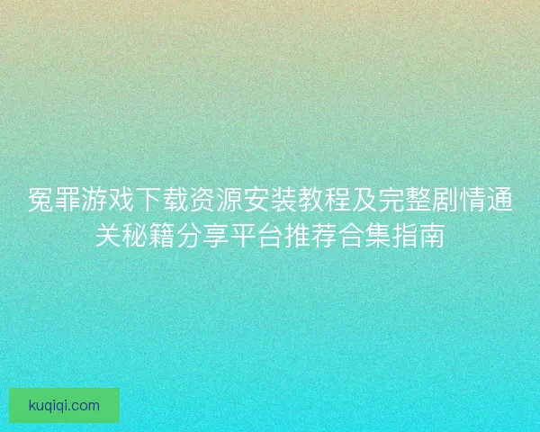 冤罪游戏下载资源安装教程及完整剧情通关秘籍分享平台推荐合集指南