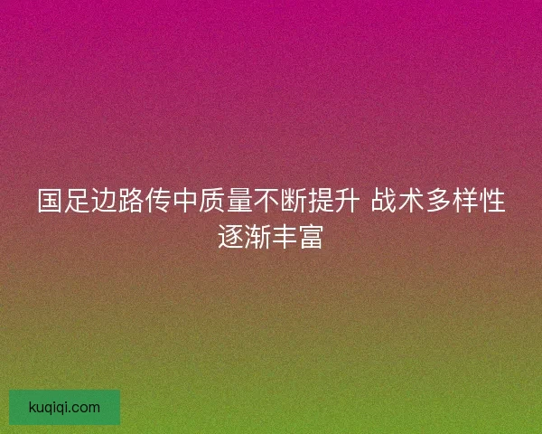 国足边路传中质量不断提升 战术多样性逐渐丰富