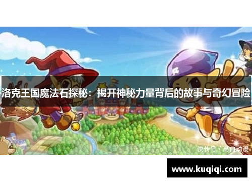 洛克王国魔法石探秘：揭开神秘力量背后的故事与奇幻冒险