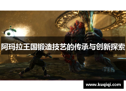 阿玛拉王国锻造技艺的传承与创新探索
