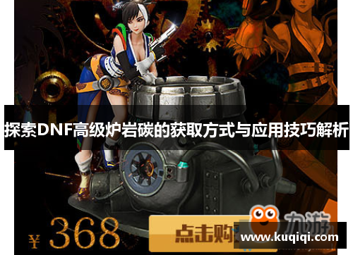 探索DNF高级炉岩碳的获取方式与应用技巧解析
