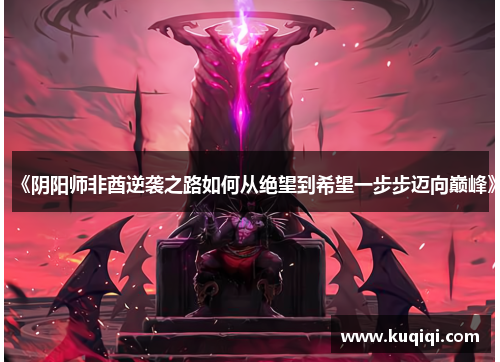 《阴阳师非酋逆袭之路如何从绝望到希望一步步迈向巅峰》