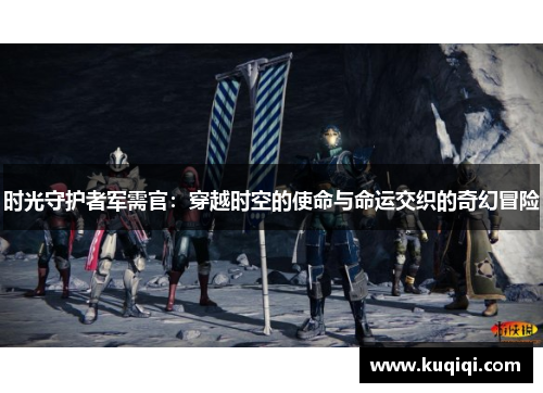 时光守护者军需官：穿越时空的使命与命运交织的奇幻冒险