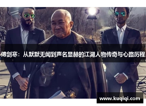傅剑寒：从默默无闻到声名显赫的江湖人物传奇与心路历程